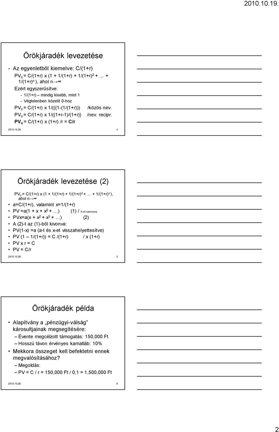 4 Örökjáradék levezetése (2) PV ö = C/(1+r) x (1 + 1/(1+r) + 1/(1+r) 2 + + 1/(1+r) n ), ahol n a=c/(1+r), valamint x=1/(1+r) PV =a(1 + x + x 2 + ) (1) / X-el szorozva PVx=a(x + x 2 + x 3 + ) (2) A