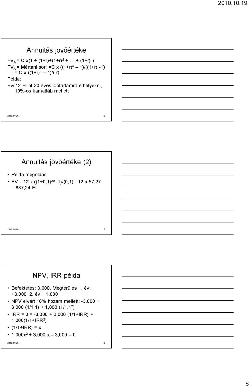 16 Annuitás jövőértéke (2) Példa megoldás: FV = 12 x ((1+0,1) 20-1)/(0,1)= 12 x 57,27 = 687,24 Ft 2010.10.26.