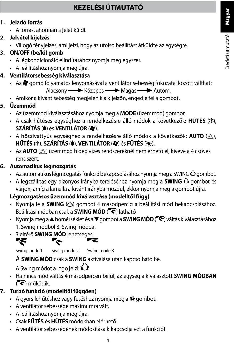 Ventilátorsebesség kiválasztása Az gomb folyamatos lenyomásával a ventilátor sebesség fokozatai között válthat: Alacsony Közepes Magas Autom.