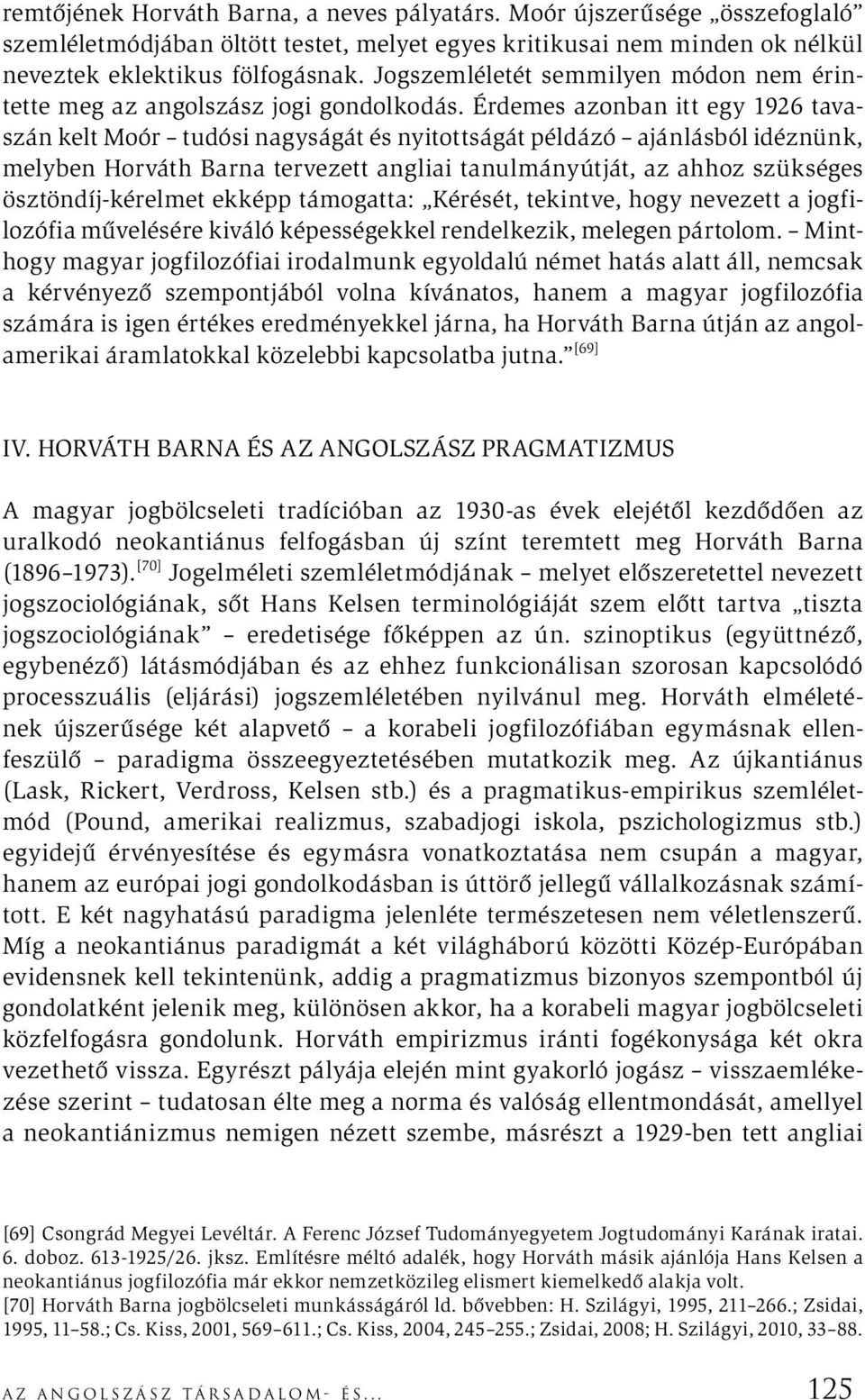 Érdemes azonban itt egy 1926 tavaszán kelt Moór tudósi nagyságát és nyitottságát példázó ajánlásból idéznünk, melyben Horváth Barna tervezett angliai tanulmányútját, az ahhoz szükséges