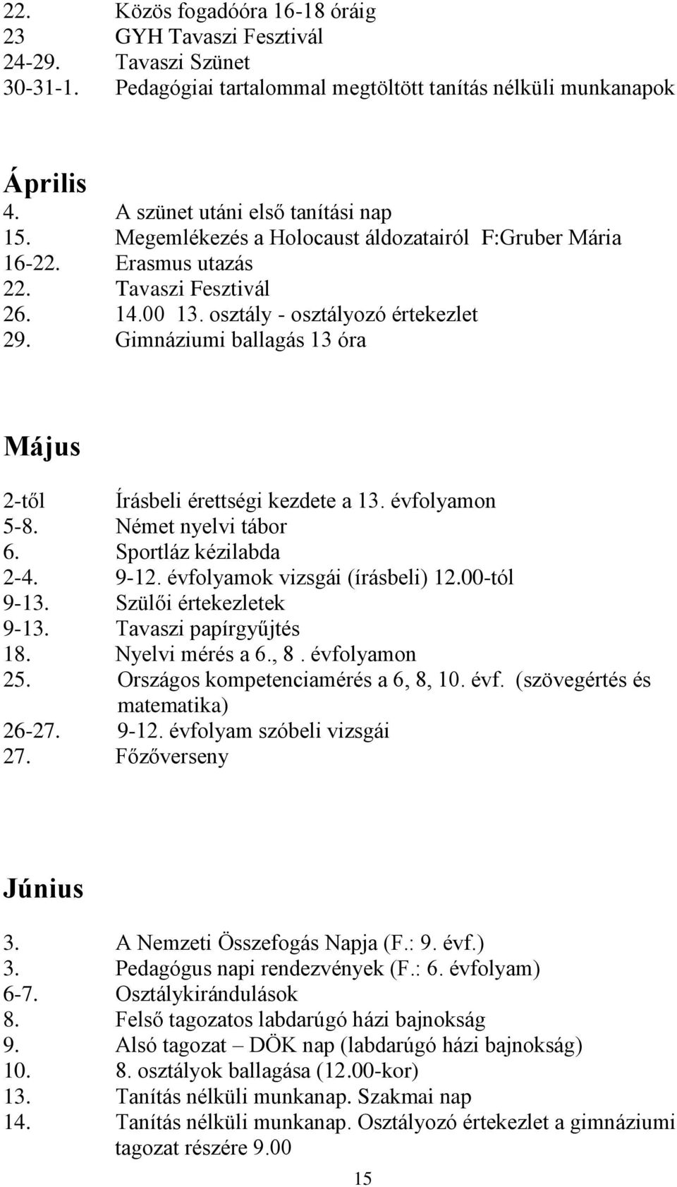 Gimnáziumi ballagás 13 óra Május 2-től Írásbeli érettségi kezdete a 13. évfolyamon 5-8. Német nyelvi tábor 6. Sportláz kézilabda 2-4. 9-12. évfolyamok vizsgái (írásbeli) 12.00-tól 9-13.