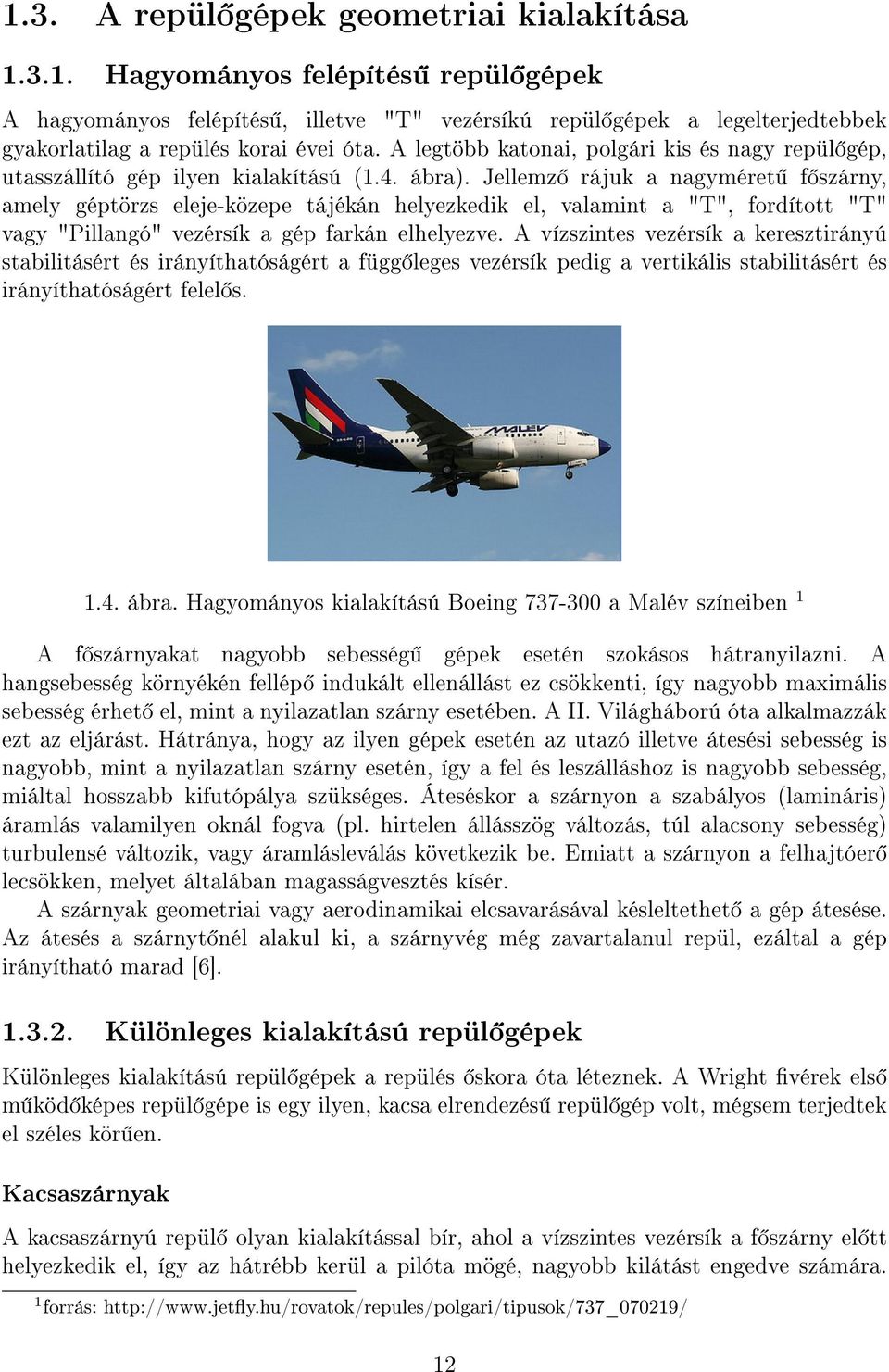 Jellemz rájuk a nagyméret f szárny, amely géptörzs eleje-közepe tájékán helyezkedik el, valamint a "T", fordított "T" vagy "Pillangó" vezérsík a gép farkán elhelyezve.