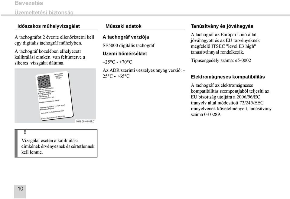 Műszaki adatok A tachográf verziója SE5000 digitális tachográf Üzemi hőmérséklet 25 C - +70 C Az ADR szerinti veszélyes anyag verzió: 25 C - +65 C Tanúsítvány és jóváhagyás A tachográf az Európai