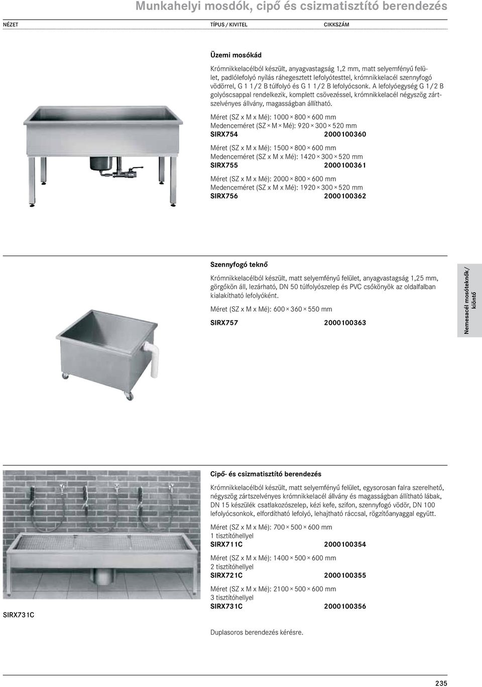 A lefolyóegység G 1/2 B golyóscsappal rendelkezik, komplett csövezéssel, krómnikkelacél négyszög zártszelvényes állvány, magasságban állítható.