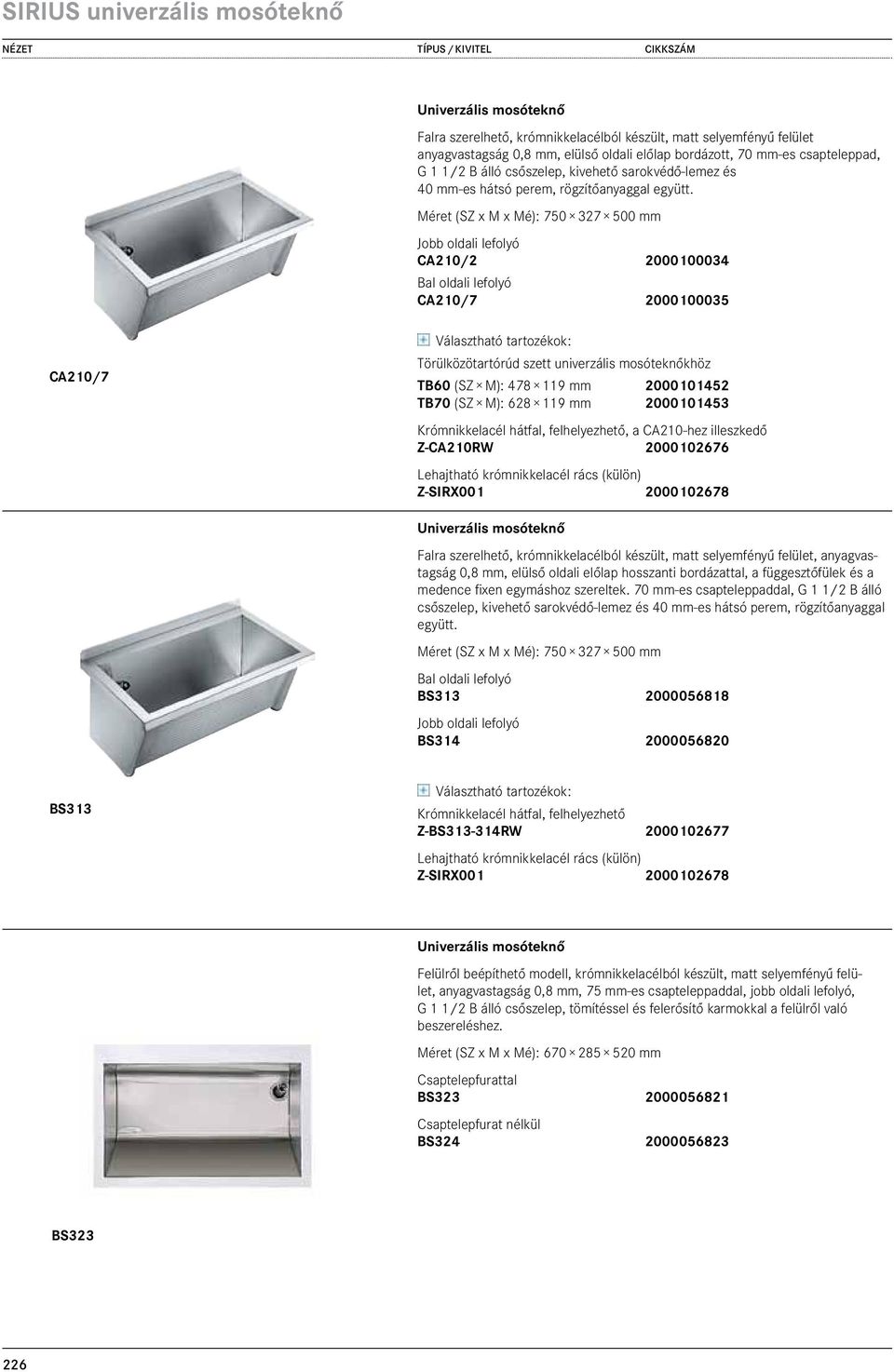 Méret (SZ x M x Mé): 750 327 500 mm Jobb oldali lefolyó CA210/2 2000100034 243,00 Bal oldali lefolyó CA210/7 2000100035 243,00 CA210/7 Választható tartozékok: Törülközötartórúd szett univerzális