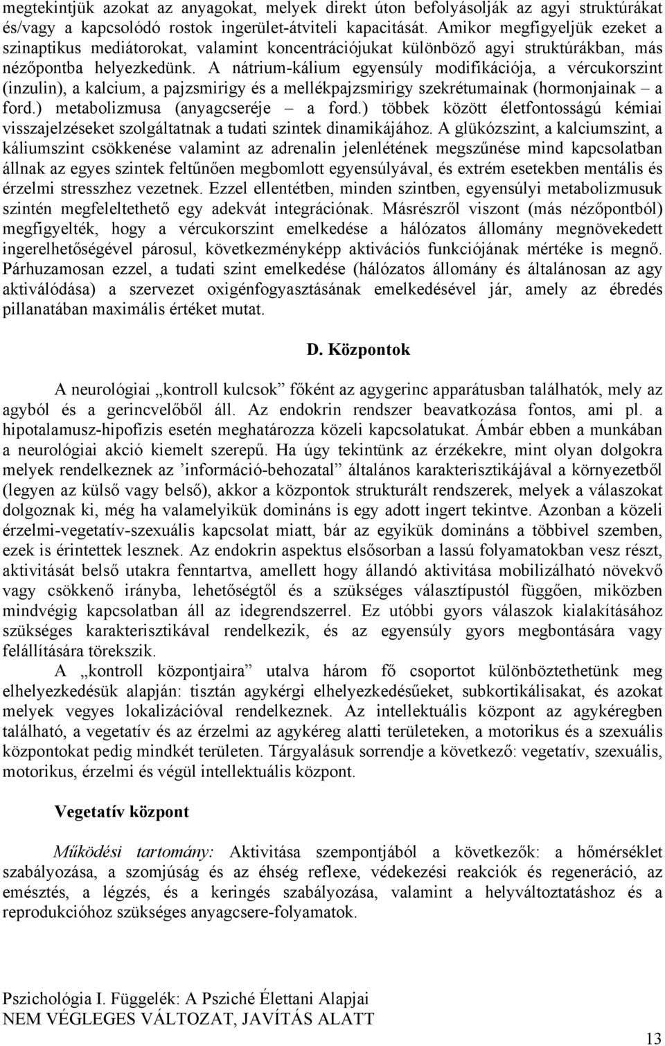 A nátrium-kálium egyensúly modifikációja, a vércukorszint (inzulin), a kalcium, a pajzsmirigy és a mellékpajzsmirigy szekrétumainak (hormonjainak a ford.) metabolizmusa (anyagcseréje a ford.