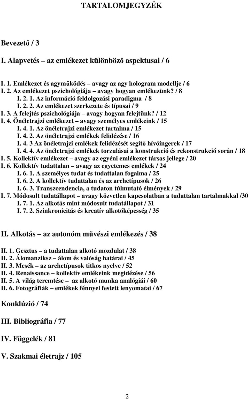 A felejtés pszichológiája avagy hogyan felejtünk? / 12 I. 4. Önéletrajzi emlékezet avagy személyes emlékeink / 15 I. 4. 1. Az önéletrajzi emlékezet tartalma / 15 I. 4. 2.