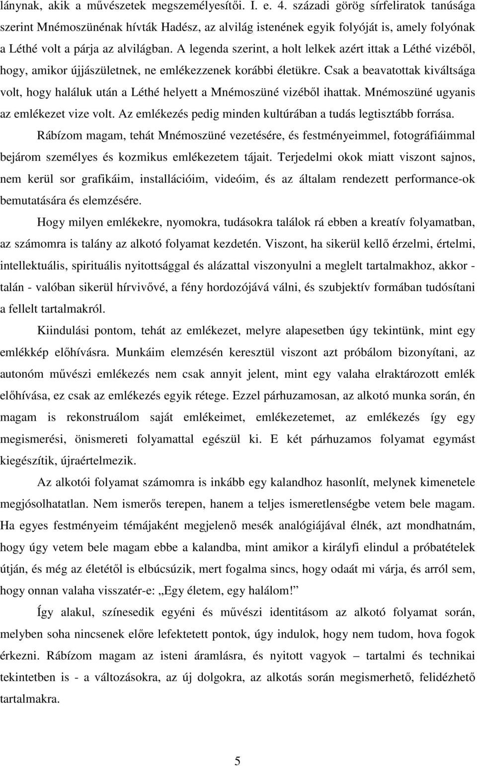 A legenda szerint, a holt lelkek azért ittak a Léthé vizéből, hogy, amikor újjászületnek, ne emlékezzenek korábbi életükre.