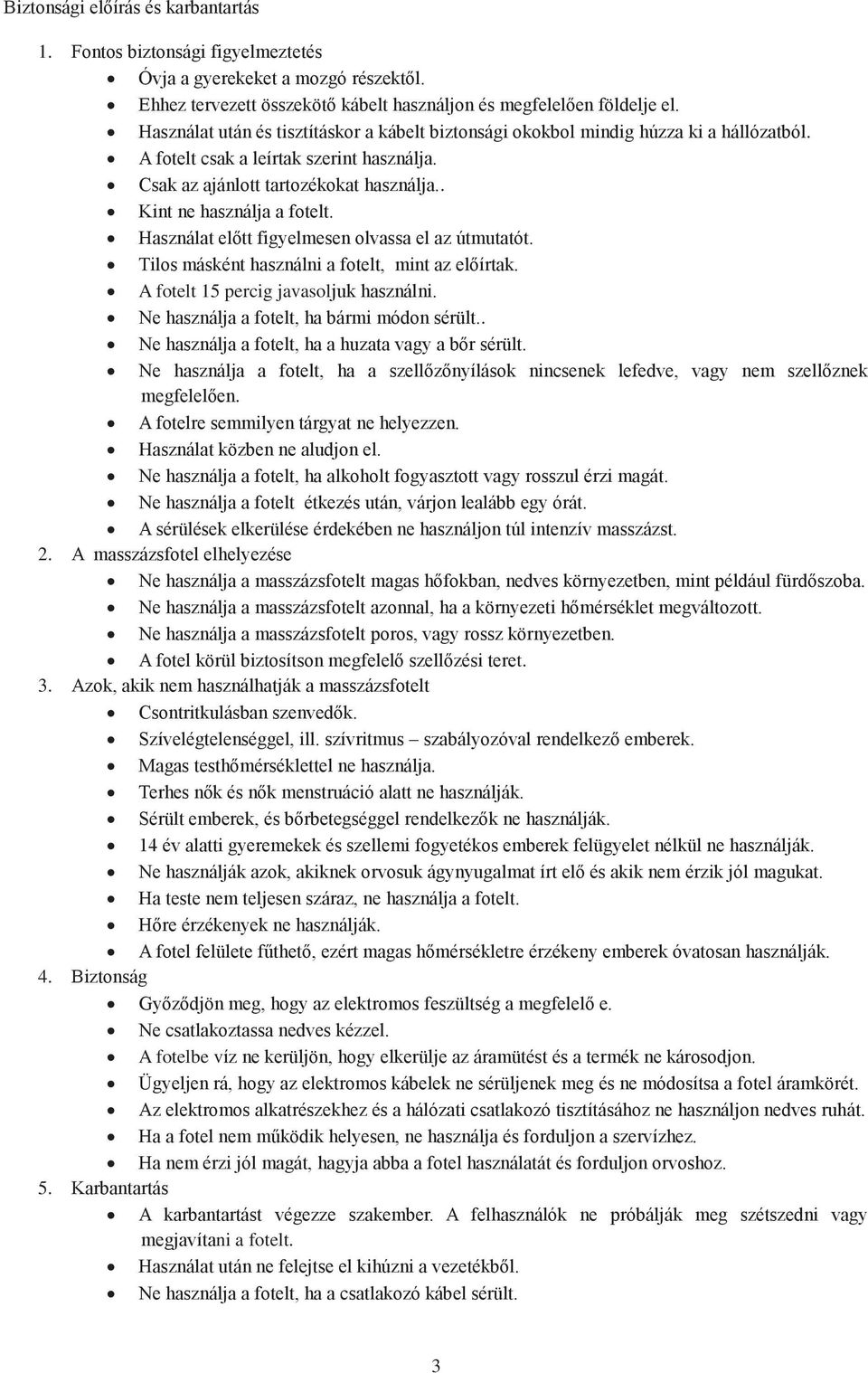 . Kint ne használja a fotelt. Használat előtt figyelmesen olvassa el az útmutatót. Tilos másként használni a fotelt, mint az előírtak. A fotelt 15 percig javasoljuk használni.