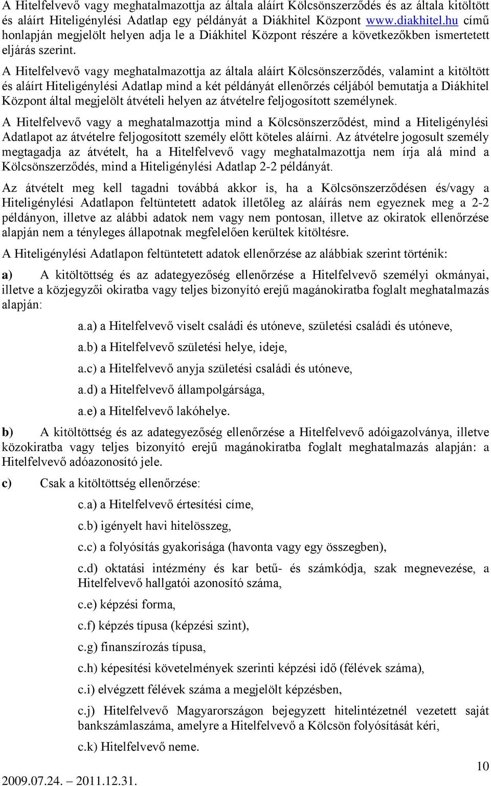 A Hitelfelvevő vagy meghatalmazottja az általa aláírt Kölcsönszerződés, valamint a kitöltött és aláírt Hiteligénylési Adatlap mind a két példányát ellenőrzés céljából bemutatja a Diákhitel Központ