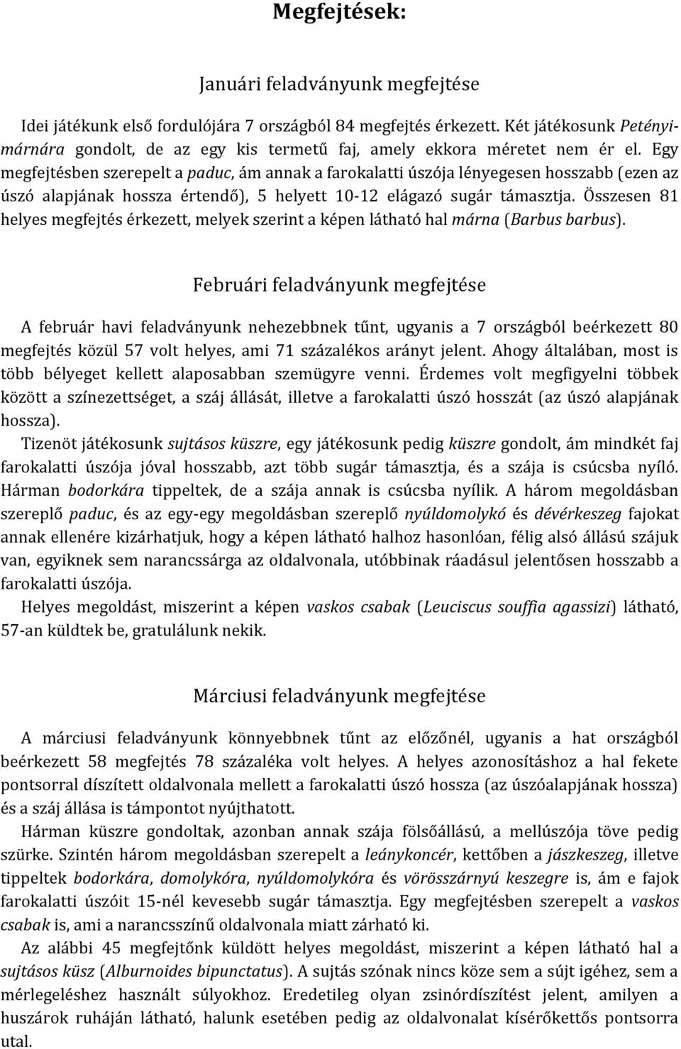 Egy megfejtésben szerepelt a paduc, ám annak a farokalatti úszója lényegesen hosszabb (ezen az úszó alapjának hossza értendő), 5 helyett 10-12 elágazó sugár támasztja.