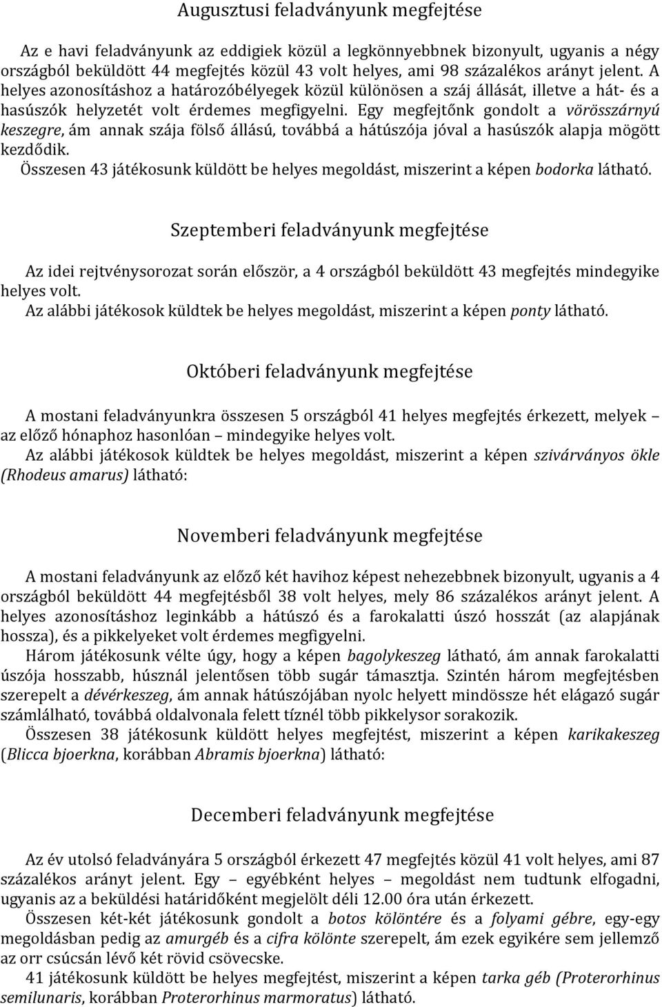 Egy megfejtőnk gondolt a vörösszárnyú keszegre, ám annak szája fölső állású, továbbá a hátúszója jóval a hasúszók alapja mögött kezdődik.