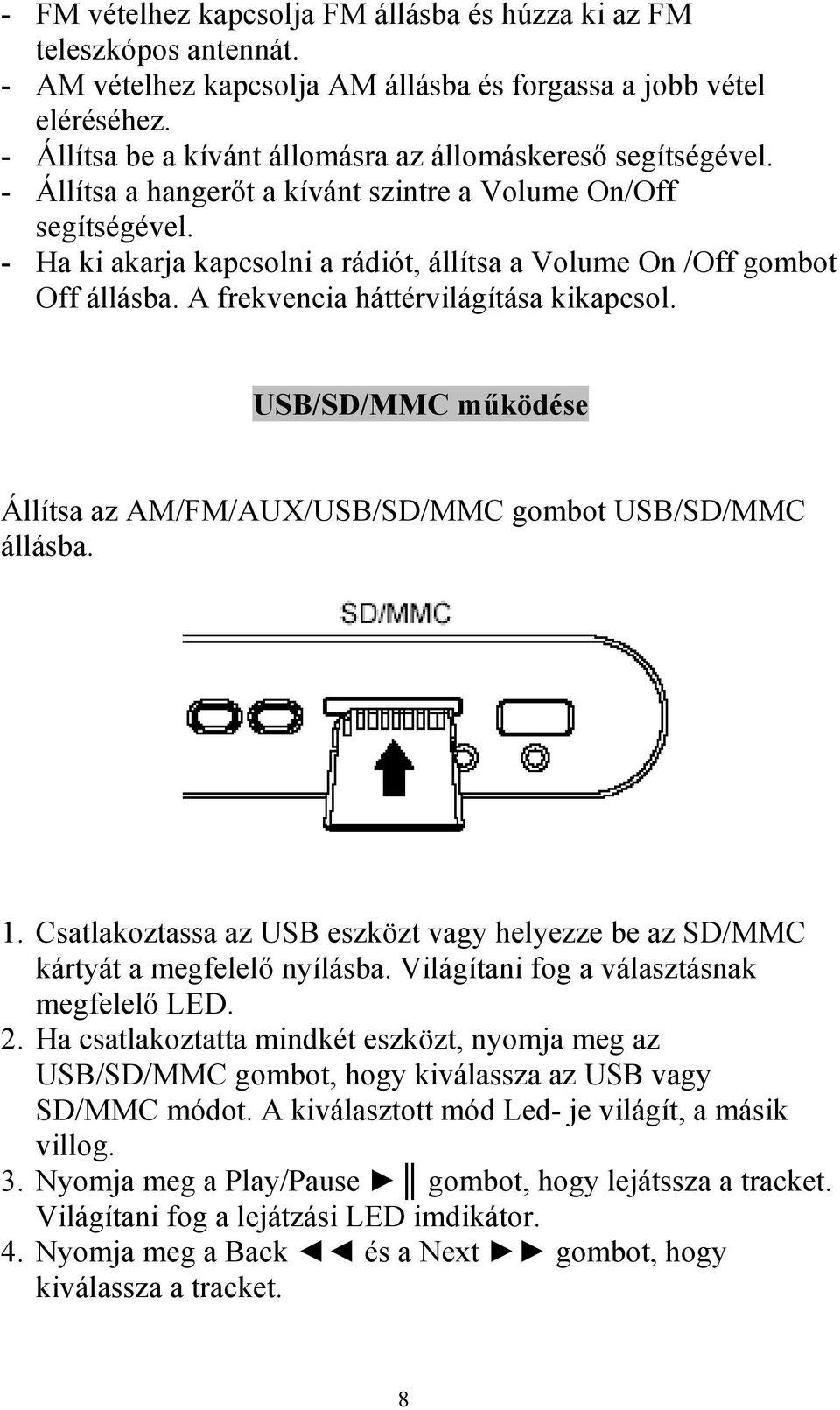 - Ha ki akarja kapcsolni a rádiót, állítsa a Volume On /Off gombot Off állásba. A frekvencia háttérvilágítása kikapcsol. USB/SD/MMC működése Állítsa az AM/FM/AUX/USB/SD/MMC gombot USB/SD/MMC állásba.