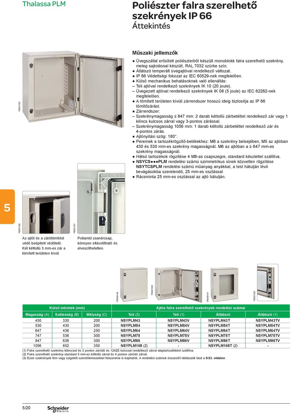 Külső mechanikus behatásoknak való ellenállás: Teli ajtóval rendelkező szekrények IK 10 (20 joule). Üvegezett ajtóval rendelkező szekrények IK 08 ( joule) az IEC 62262-nek megfelelően.