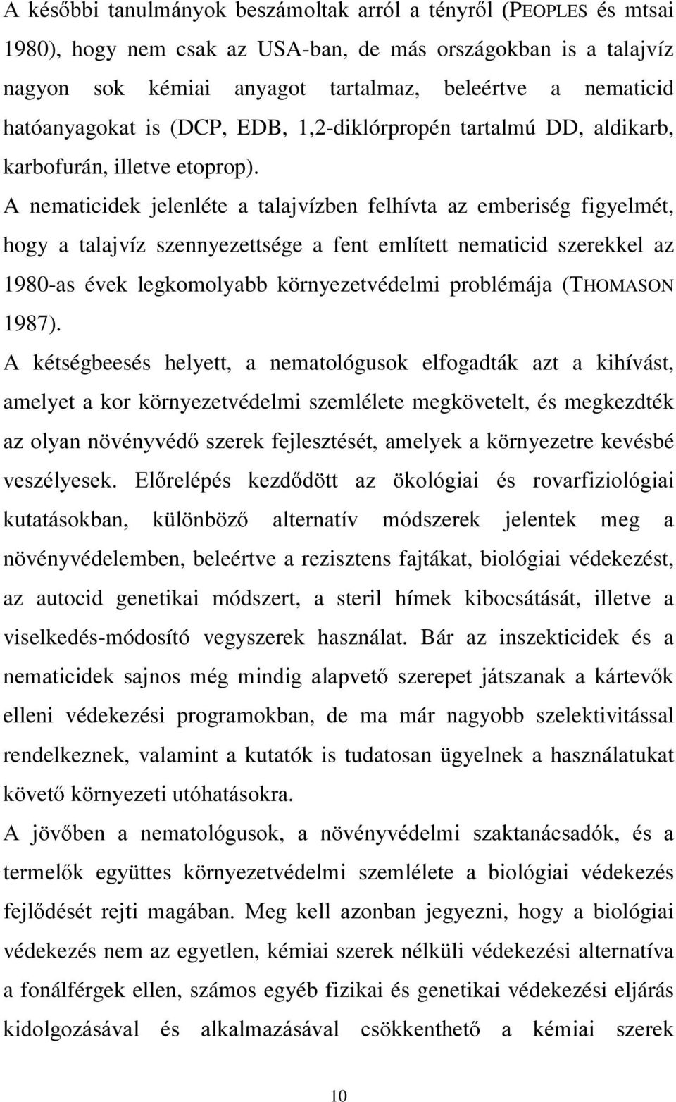 A nematicidek jelenléte a talajvízben felhívta az emberiség figyelmét, hogy a talajvíz szennyezettsége a fent említett nematicid szerekkel az 1980-as évek legkomolyabb környezetvédelmi problémája