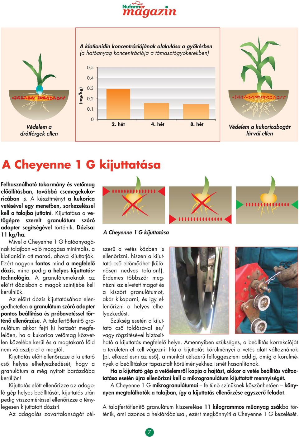 A készítményt a kuko rica vetésével egy menetben, sor ke ze léssel kell a talajba juttatni. Kijuttatása a ve - tô gépre szerelt granulátum szóró adapter segítségével történik. Dózisa: 11 kg/ha.