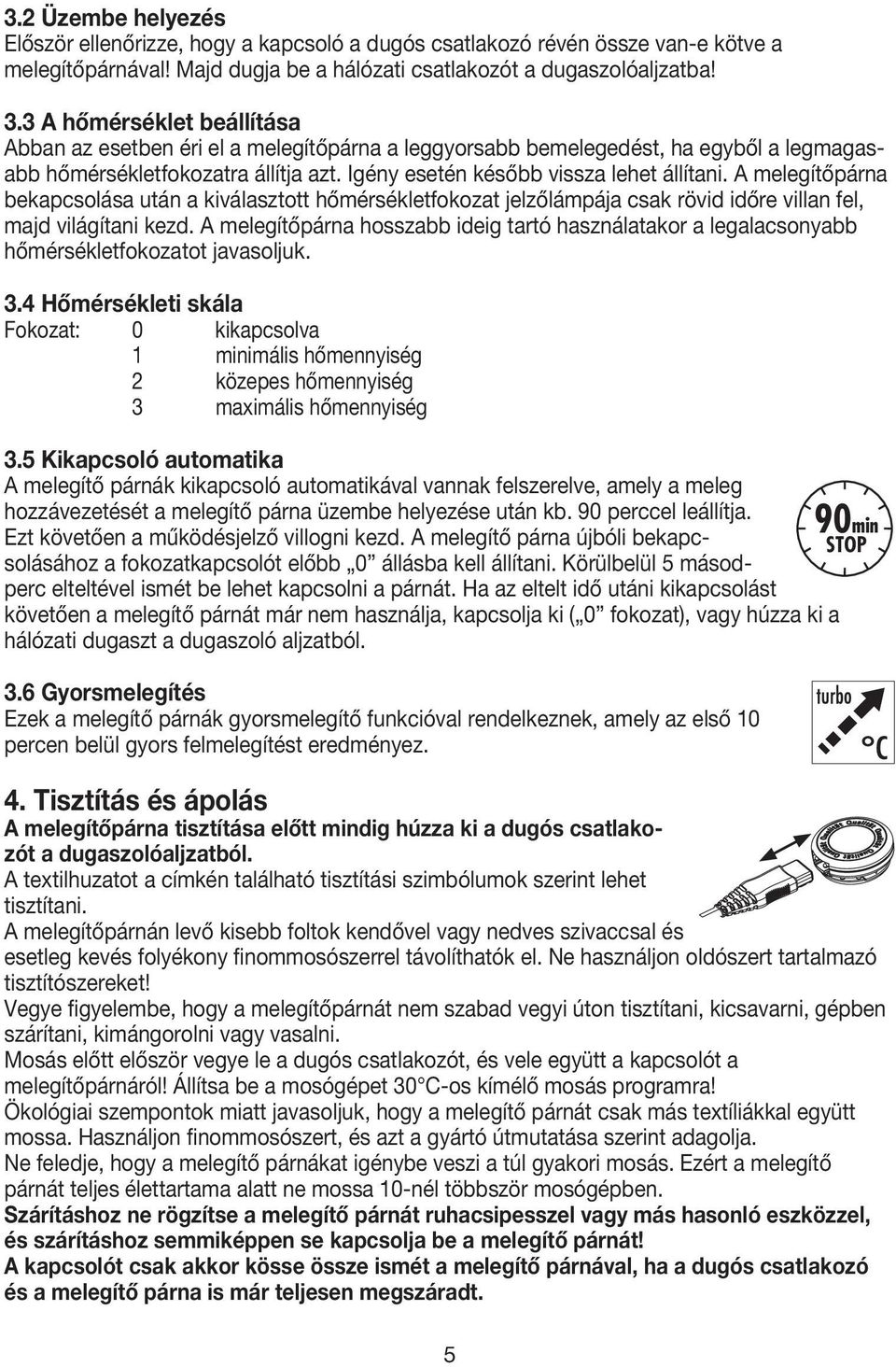 A melegítőpárna bekapcsolása után a kiválasztott hőmérsékletfokozat jelzőlámpája csak rövid időre villan fel, majd világítani kezd.