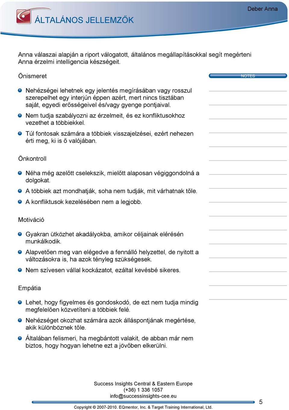 Nem tudja szabályozni az érzelmeit, és ez konfliktusokhoz vezethet a többiekkel. Túl fontosak számára a többiek visszajelzései, ezért nehezen érti meg, ki is ő valójában.