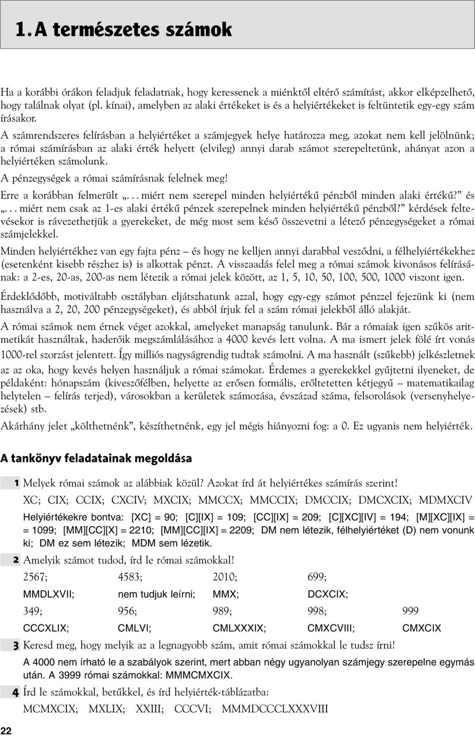 A számrendszeres felírásban a helyiértéket a számjegyek helye határozza meg, azokat nem kell jelölnünk; a római számírásban az alaki érték helyett (elvileg) annyi darab számot szerepeltetünk, ahányat