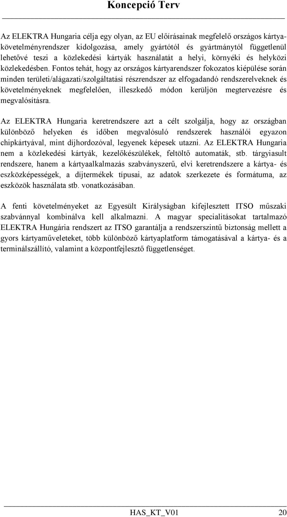 Fontos tehát, hogy az országos kártyarendszer fokozatos kiépülése során minden területi/alágazati/szolgáltatási részrendszer az elfogadandó rendszerelveknek és követelményeknek megfelelően,