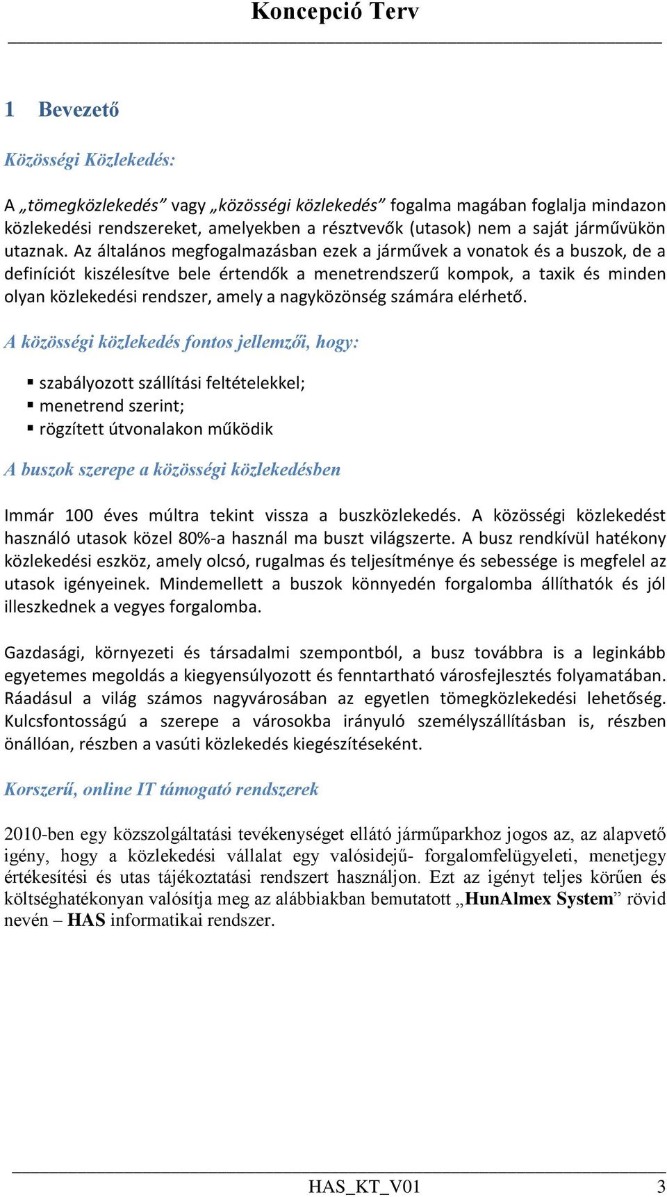 Az általános megfogalmazásban ezek a járművek a vonatok és a buszok, de a definíciót kiszélesítve bele értendők a menetrendszerű kompok, a taxik és minden olyan közlekedési rendszer, amely a