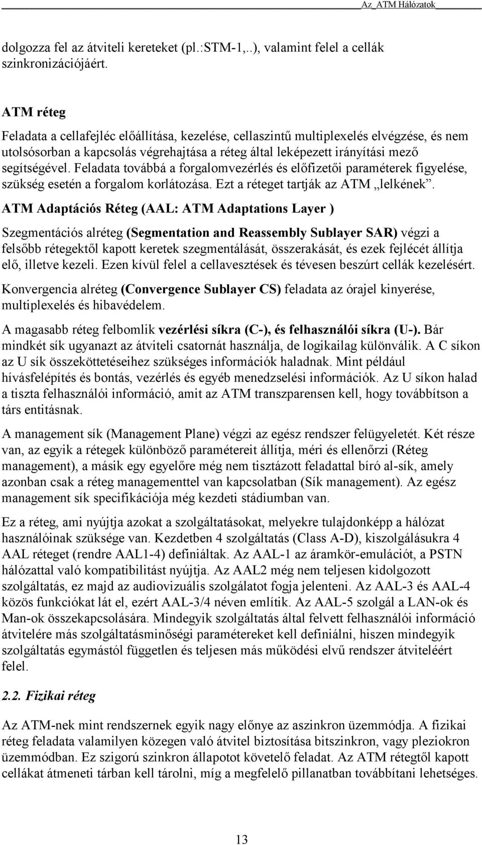 Feladata továbbá a forgalomvezérlés és előfizetői paraméterek figyelése, szükség esetén a forgalom korlátozása. Ezt a réteget tartják az ATM lelkének.