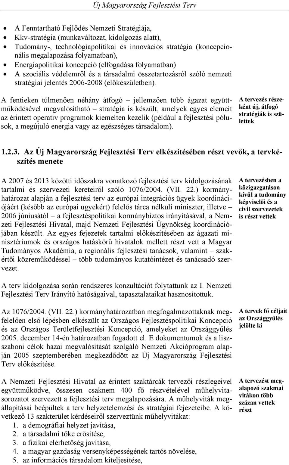 A fentieken túlmenően néhány átfogó jellemzően több ágazat együttműködésével megvalósítható stratégia is készült, amelyek egyes elemeit az érintett operatív programok kiemelten kezelik (például a