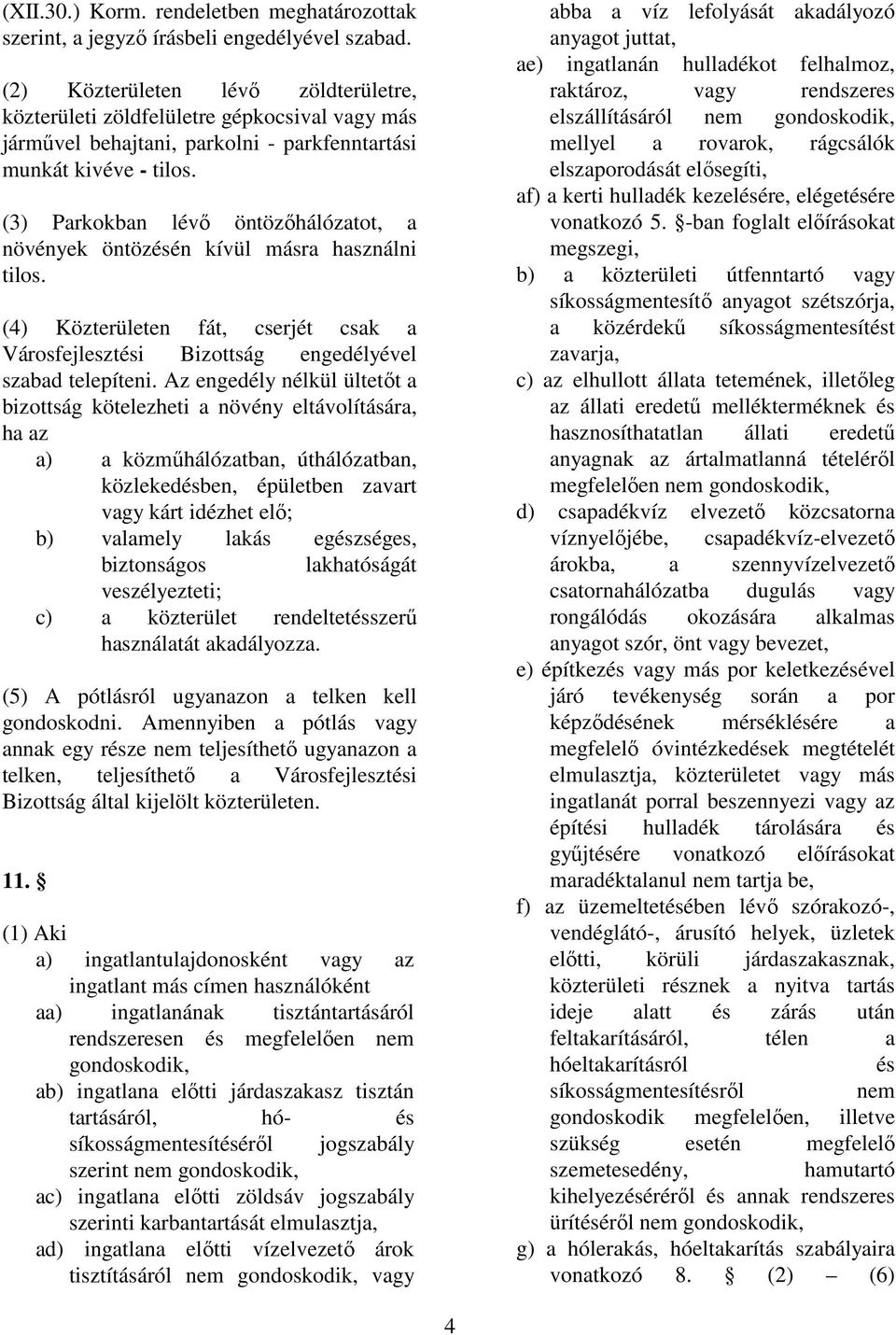 (3) Parkokban lévı öntözıhálózatot, a növények öntözésén kívül másra használni tilos. (4) Közterületen fát, cserjét csak a Városfejlesztési Bizottság engedélyével szabad telepíteni.