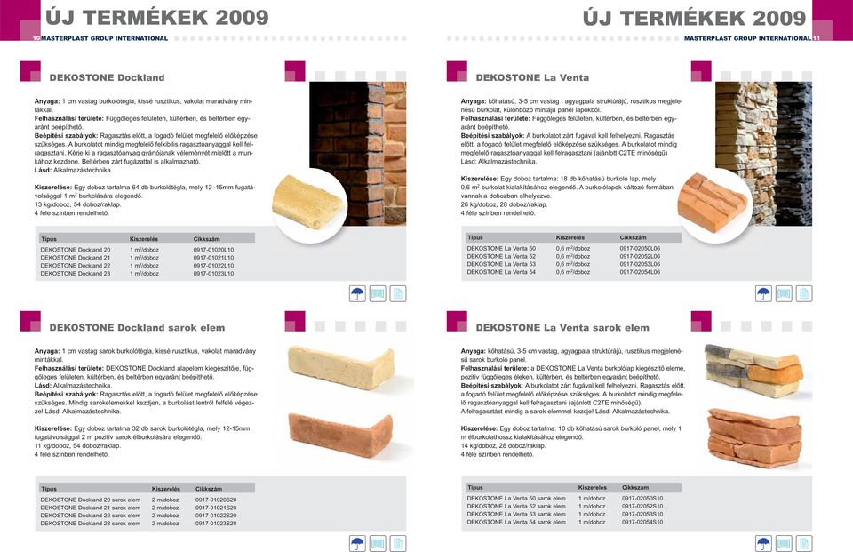 A burkolatot mindig megfelelő felxibilis ragasztóanyaggal kell felragasztani. Kérje ki a ragasztóanyag gyártójának véleményét mielőtt a munkához kezdene. Beltérben zárt fugázattal is alkalmazható.