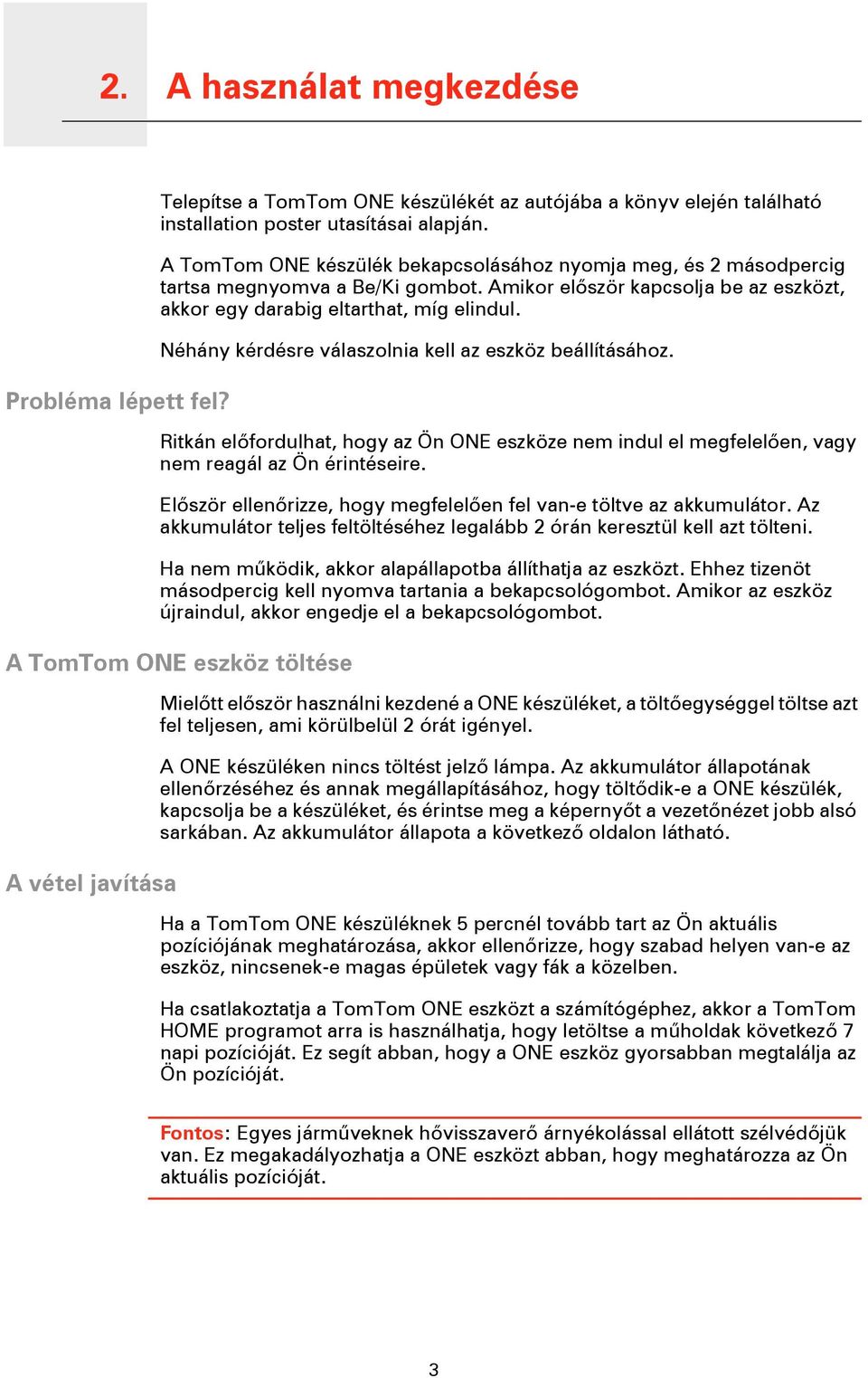 Néhány kérdésre válaszolnia kell az eszköz beállításához. Ritkán előfordulhat, hogy az Ön ONE eszköze nem indul el megfelelően, vagy nem reagál az Ön érintéseire.