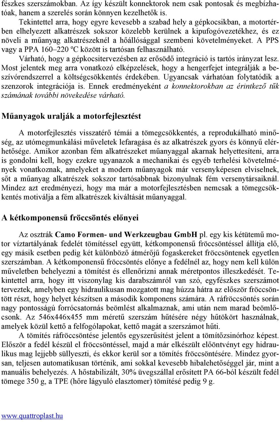 hőállósággal szembeni követelményeket. A PPS vagy a PPA 160 220 ºC között is tartósan felhasználható. Várható, hogy a gépkocsitervezésben az erősödő integráció is tartós irányzat lesz.