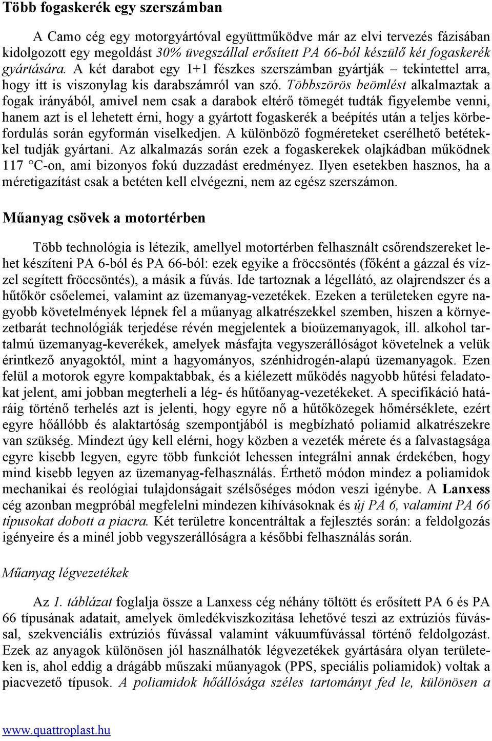 Többszörös beömlést alkalmaztak a fogak irányából, amivel nem csak a darabok eltérő tömegét tudták figyelembe venni, hanem azt is el lehetett érni, hogy a gyártott fogaskerék a beépítés után a teljes