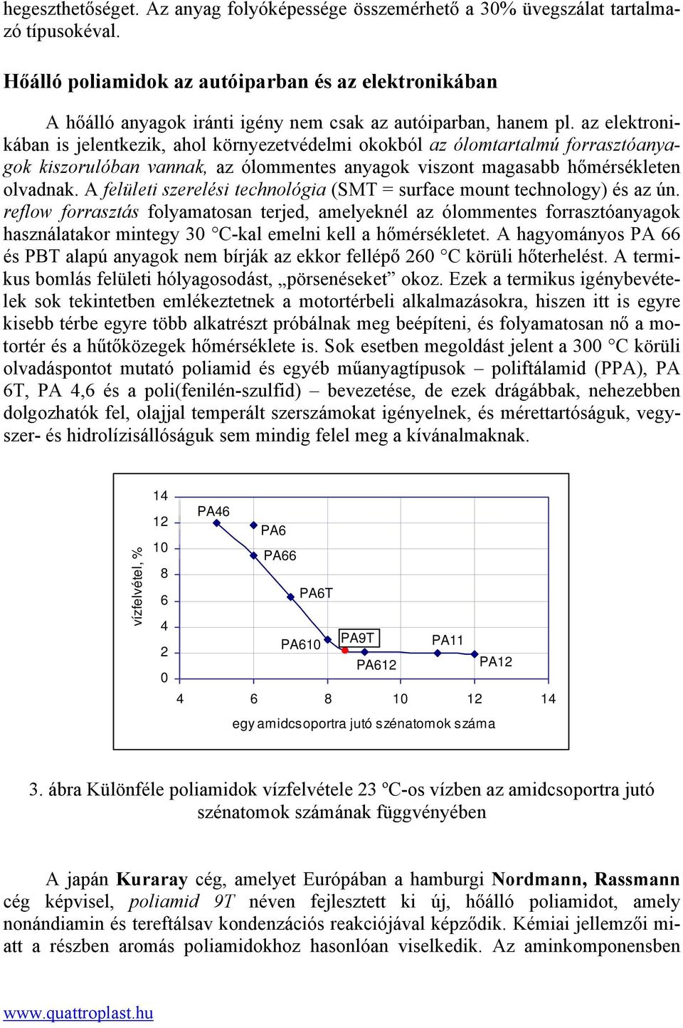 az elektronikában is jelentkezik, ahol környezetvédelmi okokból az ólomtartalmú forrasztóanyagok kiszorulóban vannak, az ólommentes anyagok viszont magasabb hőmérsékleten olvadnak.