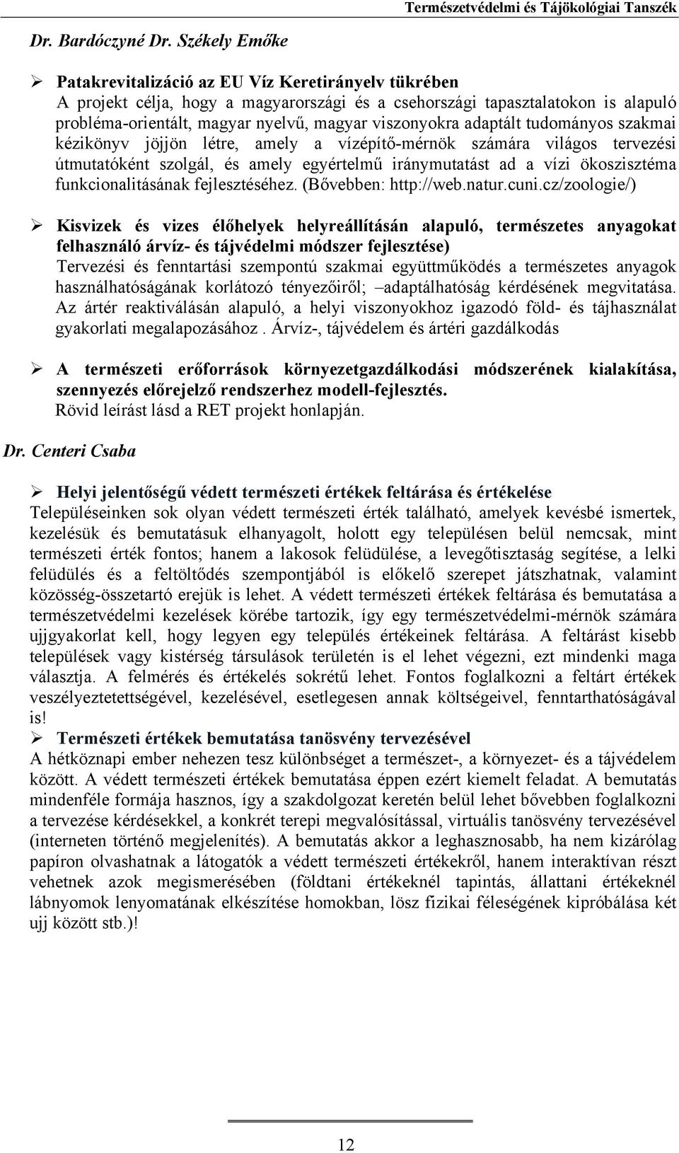 viszonyokra adaptált tudományos szakmai kézikönyv jöjjön létre, amely a vízépítő-mérnök számára világos tervezési útmutatóként szolgál, és amely egyértelmű iránymutatást ad a vízi ökoszisztéma