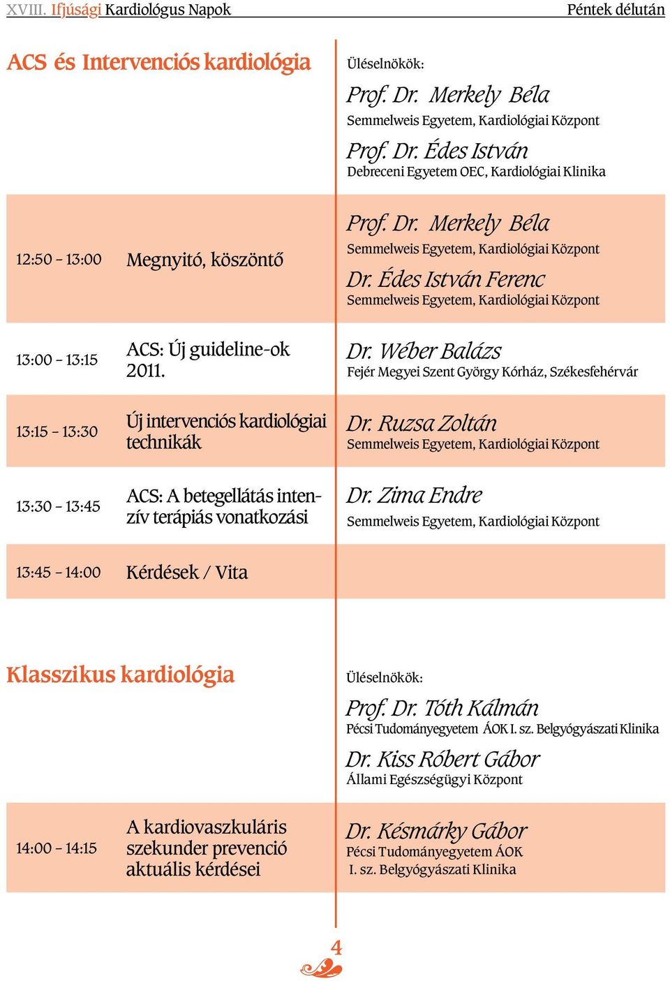Ruzsa Zoltán 13:30 13:45 ACS: A betegellátás intenzív terápiás vonatkozási Dr. Zima Endre 13:45 14:00 Kérdések / Vita Klasszikus kardiológia Üléselnökök: Prof. Dr. Tóth Kálmán Pécsi Tudományegyetem ÁOK I.