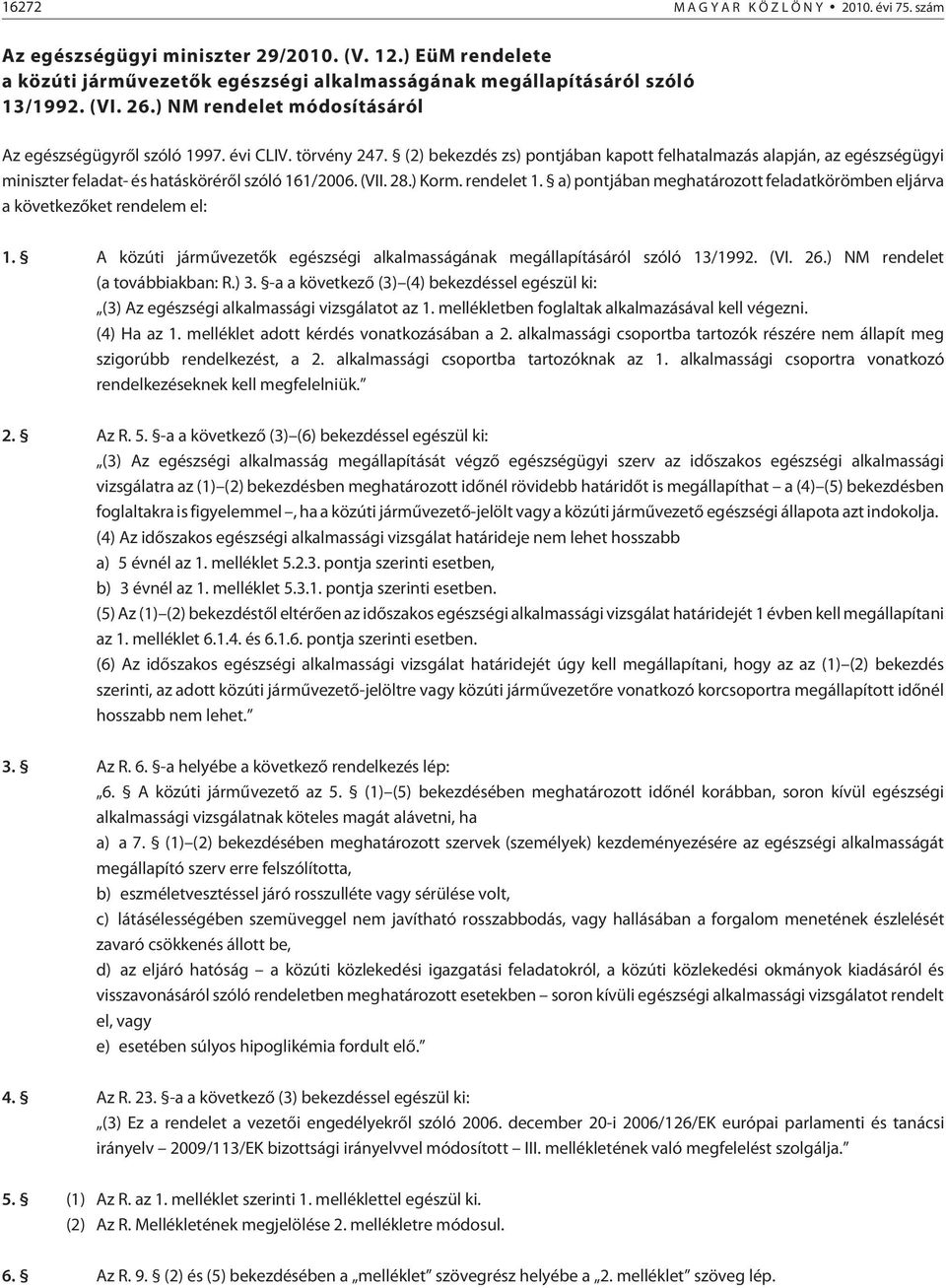 (2) bekezdés zs) pontjában kapott felhatalmazás alapján, az egészségügyi miniszter feladat- és hatáskörérõl szóló 161/2006. (VII. 28.) Korm. rendelet 1.
