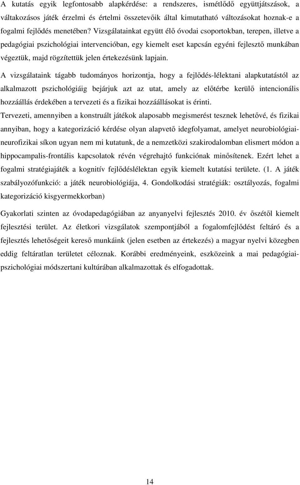 Vizsgálatainkat együtt élő óvodai csoportokban, terepen, illetve a pedagógiai pszichológiai intervencióban, egy kiemelt eset kapcsán egyéni fejlesztő munkában végeztük, majd rögzítettük jelen