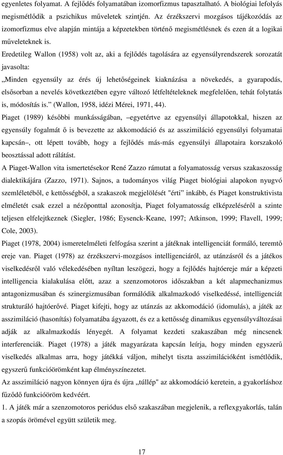 Eredetileg Wallon (1958) volt az, aki a fejlődés tagolására az egyensúlyrendszerek sorozatát javasolta: Minden egyensúly az érés új lehetőségeinek kiaknázása a növekedés, a gyarapodás, elsősorban a