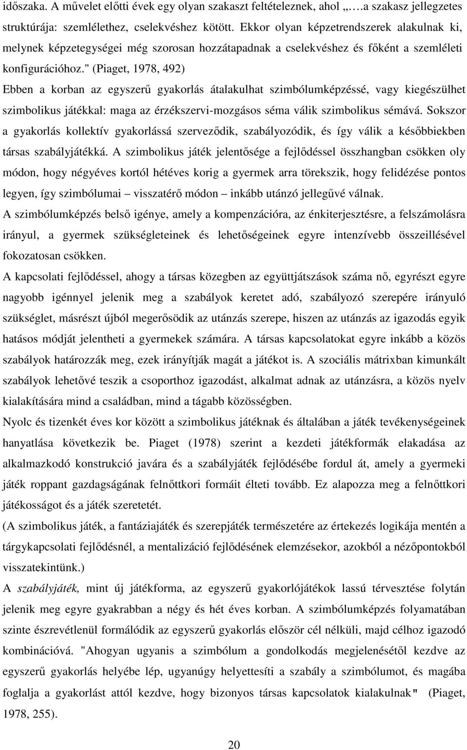 " (Piaget, 1978, 492) Ebben a korban az egyszerű gyakorlás átalakulhat szimbólumképzéssé, vagy kiegészülhet szimbolikus játékkal: maga az érzékszervi-mozgásos séma válik szimbolikus sémává.