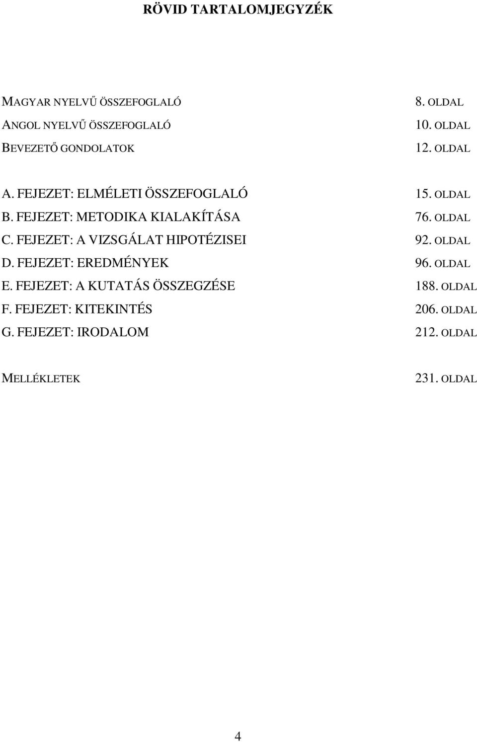 OLDAL C. FEJEZET: A VIZSGÁLAT HIPOTÉZISEI 92. OLDAL D. FEJEZET: EREDMÉNYEK 96. OLDAL E.