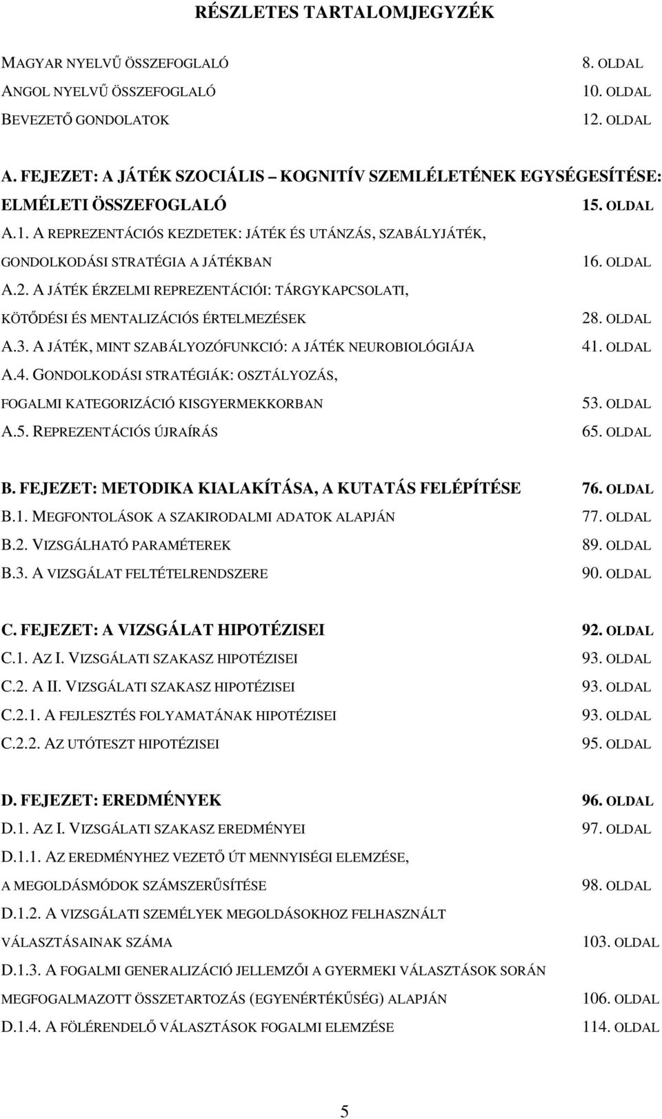 A JÁTÉK ÉRZELMI REPREZENTÁCIÓI: TÁRGYKAPCSOLATI, KÖTŐDÉSI ÉS MENTALIZÁCIÓS ÉRTELMEZÉSEK A.3. A JÁTÉK, MINT SZABÁLYOZÓFUNKCIÓ: A JÁTÉK NEUROBIOLÓGIÁJA A.4.