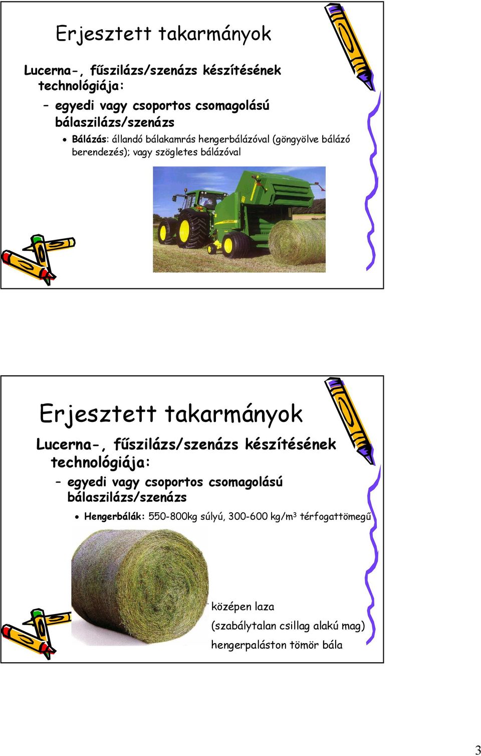 550-800kg súlyú, 300-600 kg/m 3 térfogattömegű nagy hengerbála, középen laza (szabálytalan csillag alakú mag) hengerpaláston tömör