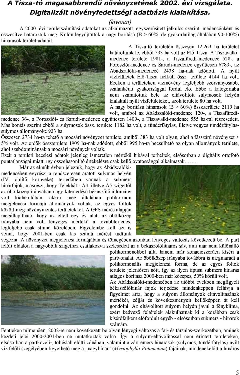 Külön legyűjtöttük a nagy borítású (B > 60%, de gyakorlatilag általában 90-100%) hinarasok terület-adatait. A Tisza-tó területén összesen 12.