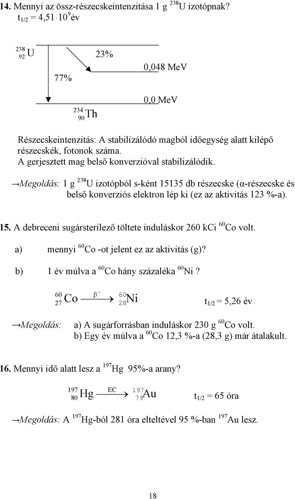 A gerjesztett mag belső konverzióval stabilizálódik. Megoldás: 1 g 238 U izotópból s-ként 15135 db részecske (α-részecske és belső konverziós elektron lép ki (ez az aktivitás 123 %-a). 15. A debreceni sugársterilező töltete induláskor 260 kci 60 Co volt.