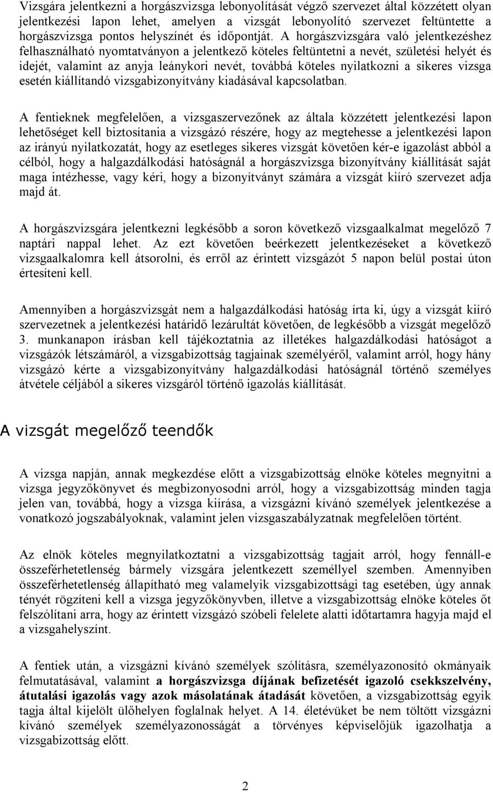 A horgászvizsgára való jelentkezéshez felhasználható nyomtatványon a jelentkező köteles feltüntetni a nevét, születési helyét és idejét, valamint az anyja leánykori nevét, továbbá köteles nyilatkozni