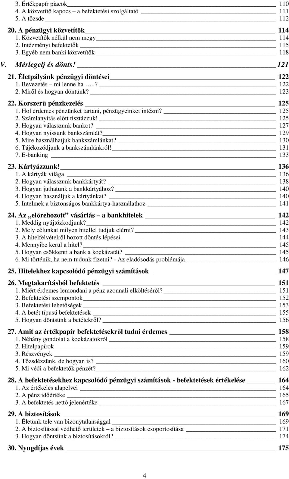 Hol érdemes pénzünket tartani, pénzügyeinket intézni? 125 2. Számlanyitás elıtt tisztázzuk! 125 3. Hogyan válasszunk bankot? 127 4. Hogyan nyissunk bankszámlát? 129 5.