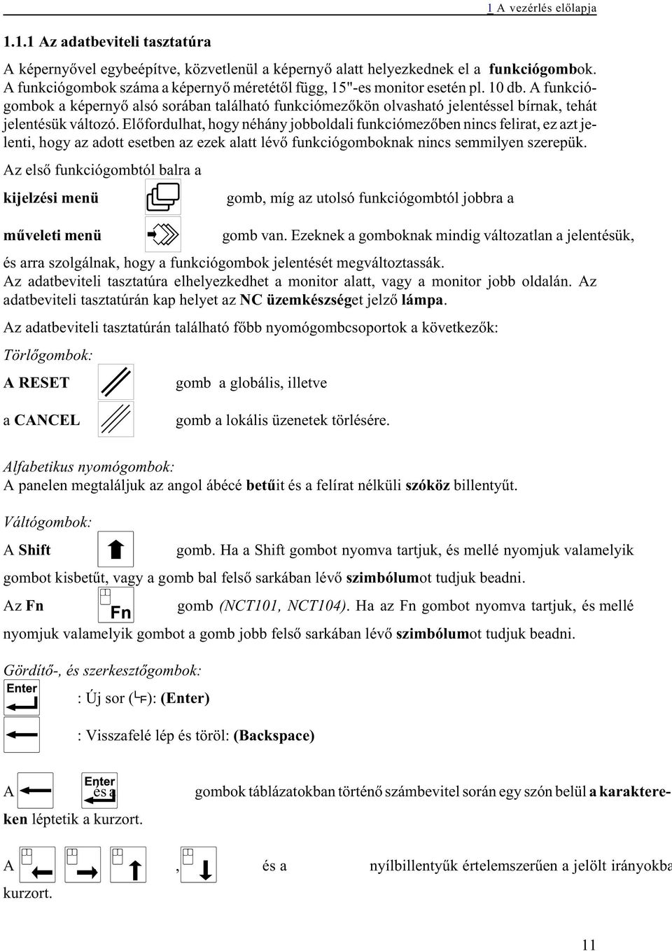 A funkciógombok a képernyõ alsó sorában található funkciómezõkön olvasható jelentéssel bírnak, tehát jelentésük változó.