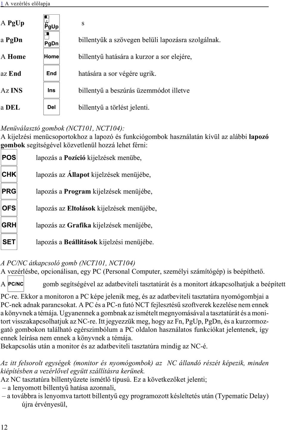 Menüválasztó gombok (NCT101, NCT104): A kijelzési menücsoportokhoz a lapozó és funkciógombok használatán kívül az alábbi lapozó gombok segítségével közvetlenül hozzá lehet férni: lapozás a Pozíció