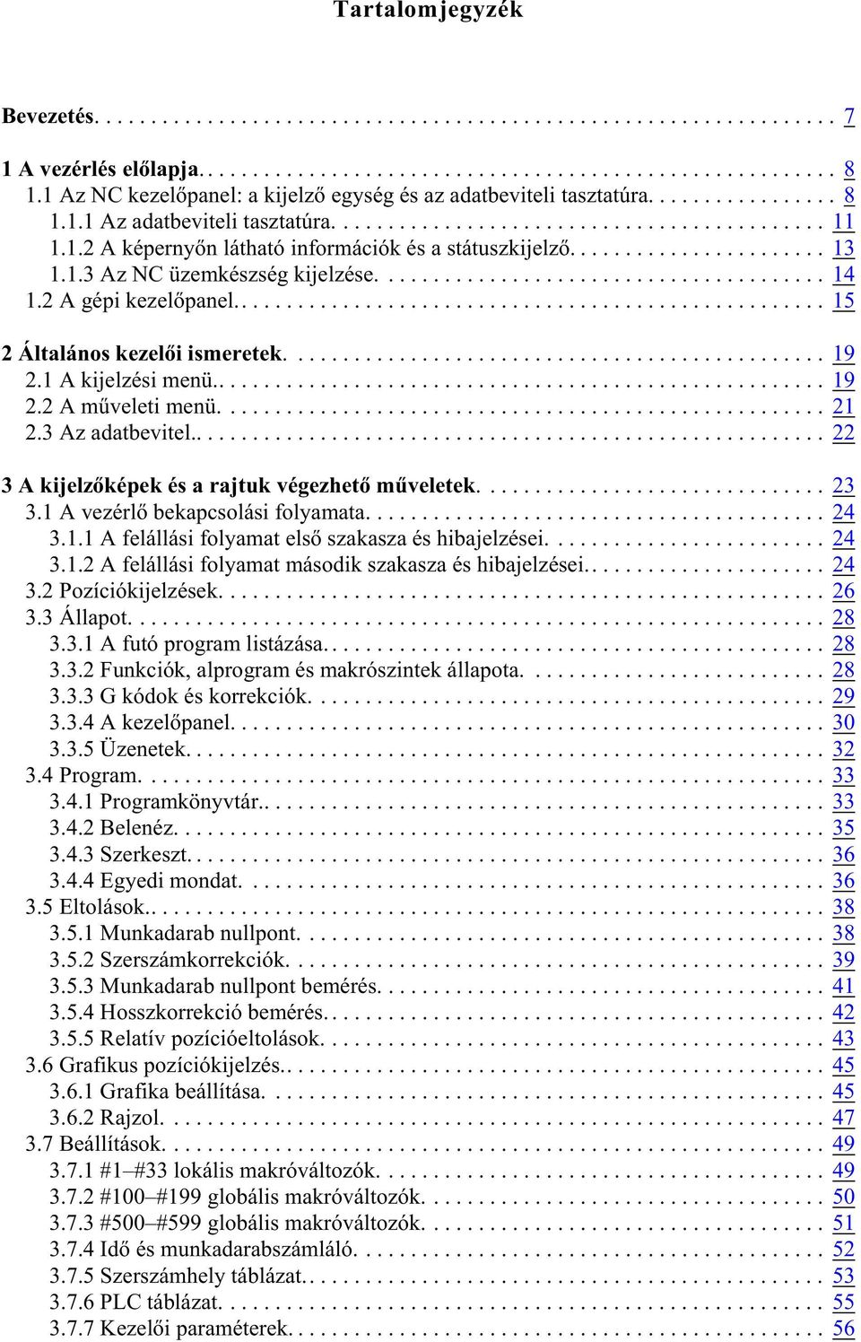 .. 22 3 A kijelzõképek és a rajtuk végezhetõ mûveletek.... 23 3.1 A vezérlõ bekapcsolási folyamata... 24 3.1.1 A felállási folyamat elsõ szakasza és hibajelzései... 24 3.1.2 A felállási folyamat második szakasza és hibajelzései.