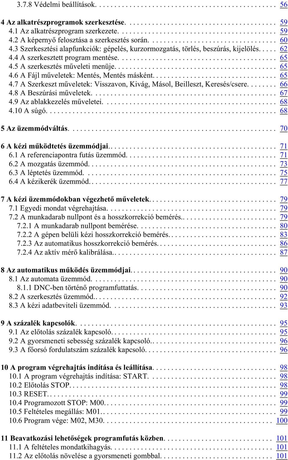 .. 65 4.7 A Szerkeszt mûveletek: Visszavon, Kivág, Másol, Beilleszt, Keresés/csere........ 66 4.8 A Beszúrási mûveletek.... 67 4.9 Az ablakkezelés mûveletei.... 68 4.10 A súgó... 68 5 Az üzemmódváltás.